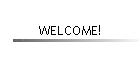 WELCOME!